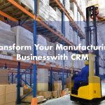 Why Every Manufacturing Business Needs a CRM System: